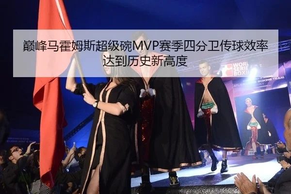 巅峰马霍姆斯超级碗MVP赛季四分卫传球效率达到历史新高度