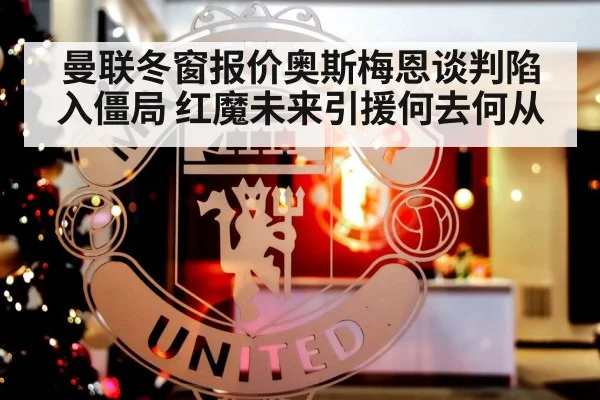 曼联冬窗报价奥斯梅恩谈判陷入僵局 红魔未来引援何去何从