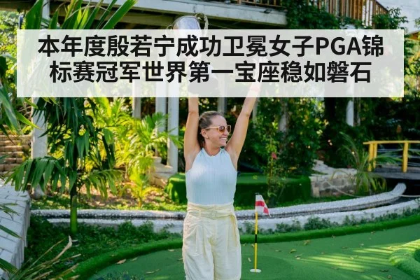 本年度殷若宁成功卫冕女子PGA锦标赛冠军世界第一宝座稳如磐石