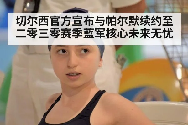 切尔西官方宣布与帕尔默续约至二零三零赛季蓝军核心未来无忧