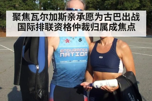 聚焦瓦尔加斯亲承愿为古巴出战国际排联资格仲裁归属成焦点